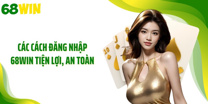 Các cách đăng nhập 68WIN tiện lợi, an toàn