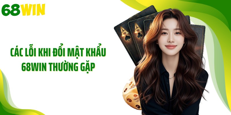 Các lỗi khi đổi mật khẩu 68WIN thường gặp