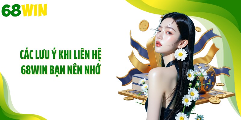 Các lưu ý khi liên hệ 68WIN bạn nên nhớ