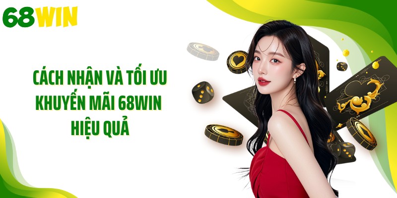 Cách nhận và tối ưu khuyến mãi 68WIN hiệu quả
