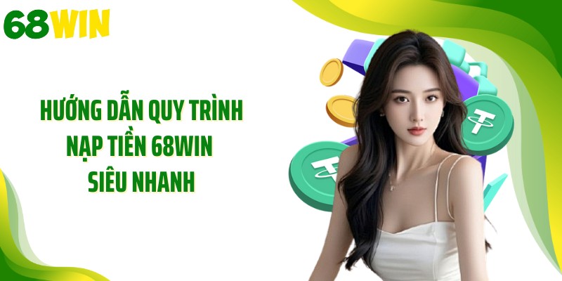 Hướng dẫn quy trình nạp tiền 68WIN siêu nhanh