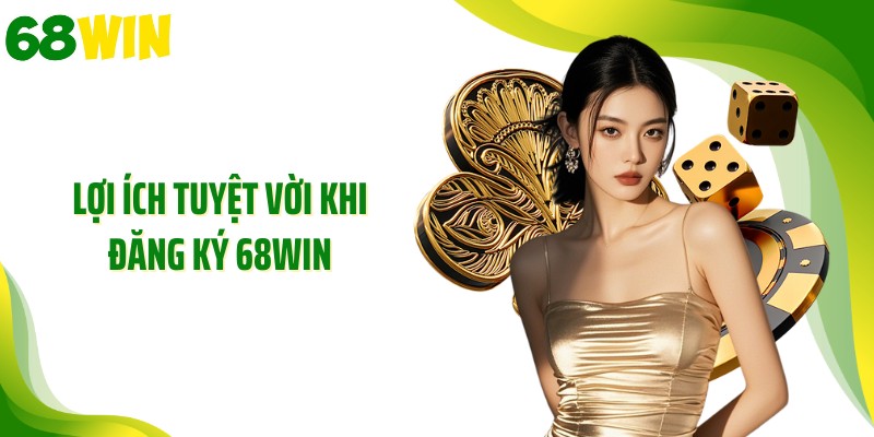 Lợi ích tuyệt vời khi đăng ký 68WIN