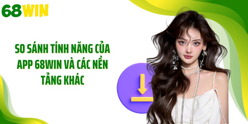 So sánh tính năng của app 68WIN và các nền tảng khác